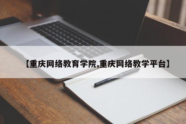 【重庆网络教育学院,重庆网络教学平台】