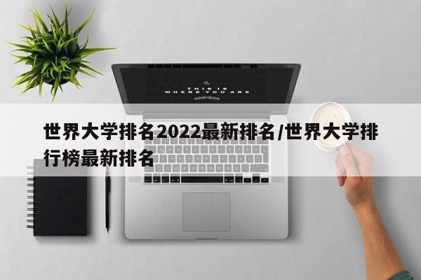 世界大学排名2022最新排名/世界大学排行榜最新排名