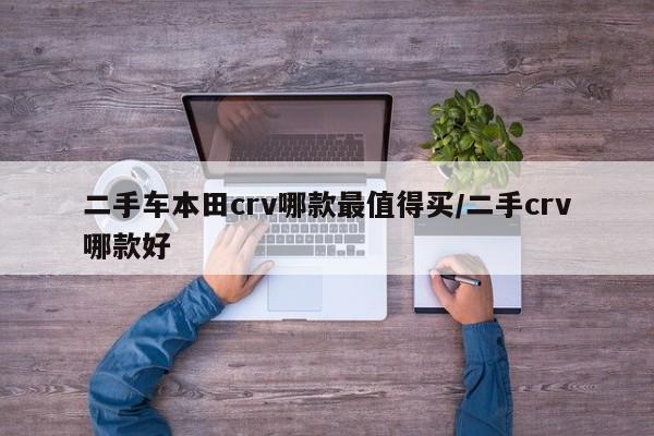 二手车本田crv哪款最值得买/二手crv哪款好
