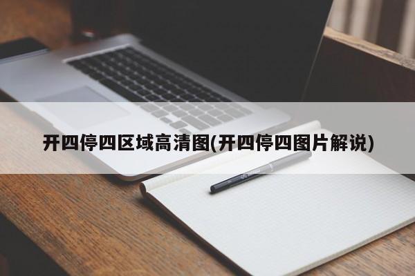 开四停四区域高清图(开四停四图片解说)