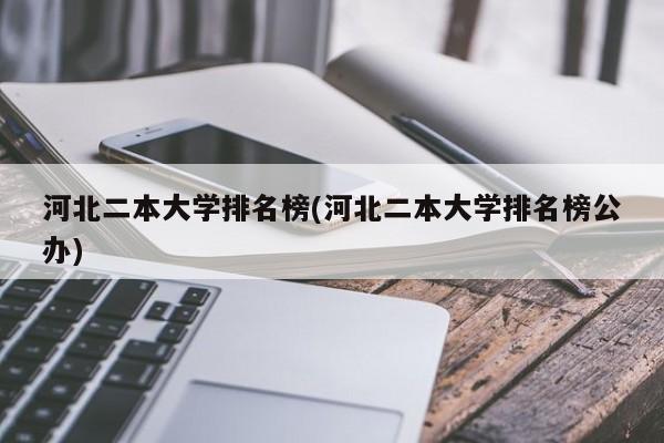 河北二本大学排名榜(河北二本大学排名榜公办)