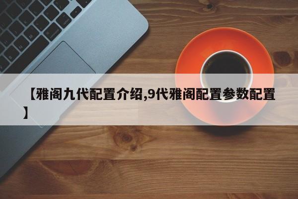 【雅阁九代配置介绍,9代雅阁配置参数配置】