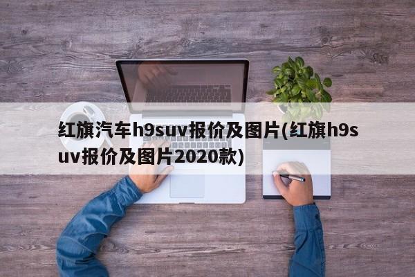 红旗汽车h9suv报价及图片(红旗h9suv报价及图片2020款)