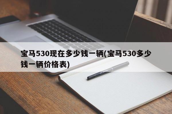 宝马530现在多少钱一辆(宝马530多少钱一辆价格表)