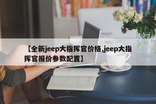 【全新jeep大指挥官价格,jeep大指挥官报价参数配置】